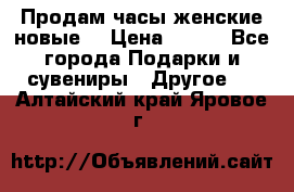 Продам часы женские новые. › Цена ­ 220 - Все города Подарки и сувениры » Другое   . Алтайский край,Яровое г.